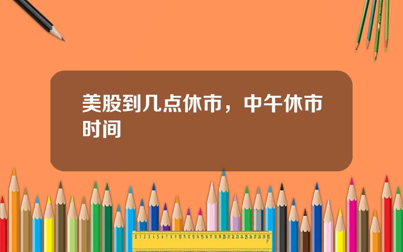 美股到几点休市，中午休市时间