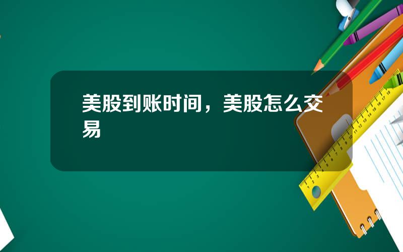 美股到账时间，美股怎么交易