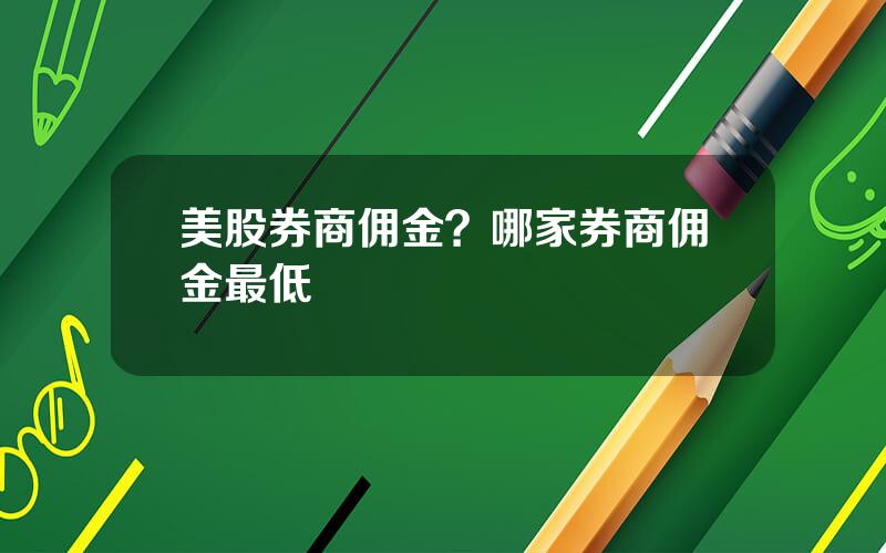 美股券商佣金？哪家券商佣金最低