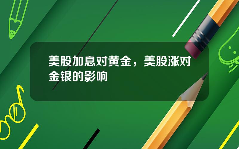 美股加息对黄金，美股涨对金银的影响