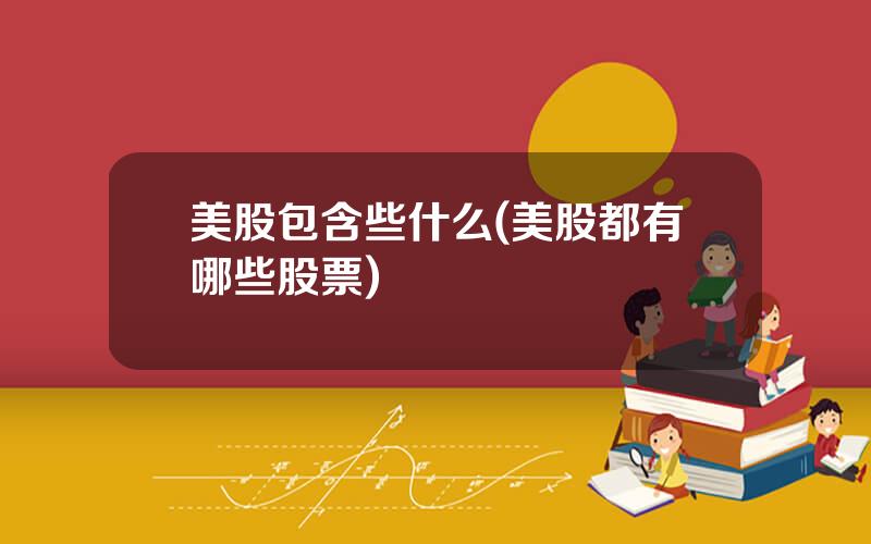 美股包含些什么(美股都有哪些股票)