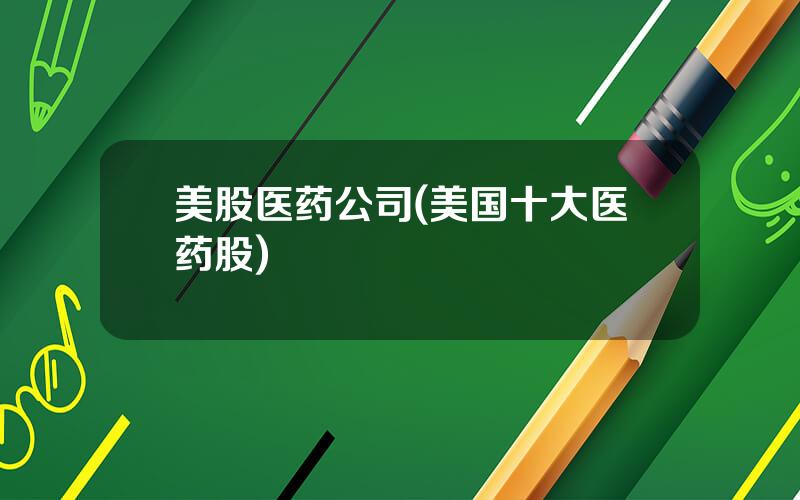 美股医药公司(美国十大医药股)