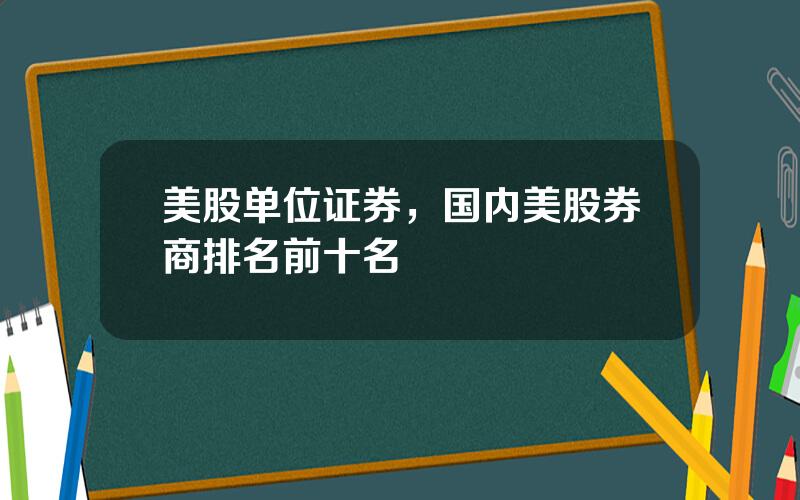 美股单位证券，国内美股券商排名前十名