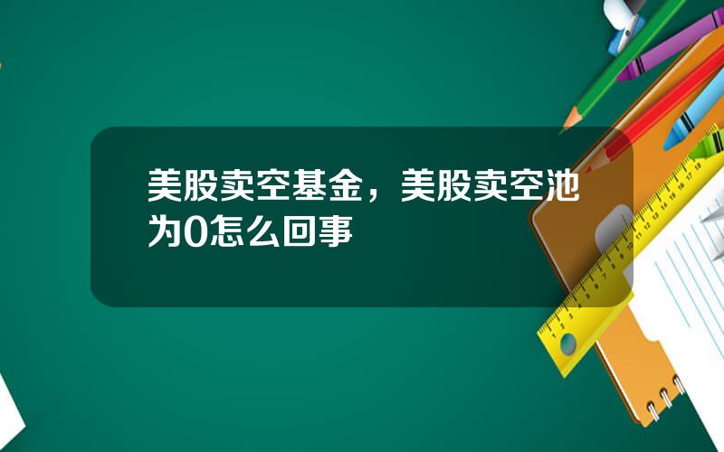美股卖空基金，美股卖空池为0怎么回事