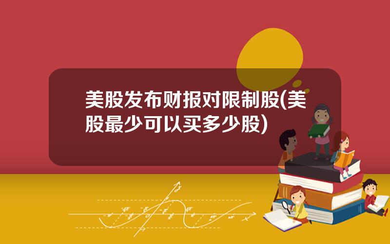 美股发布财报对限制股(美股最少可以买多少股)