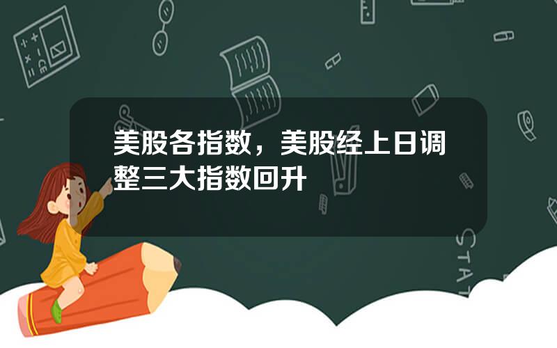 美股各指数，美股经上日调整三大指数回升