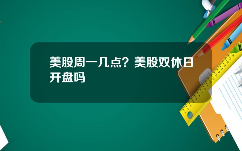 美股周一几点？美股双休日开盘吗