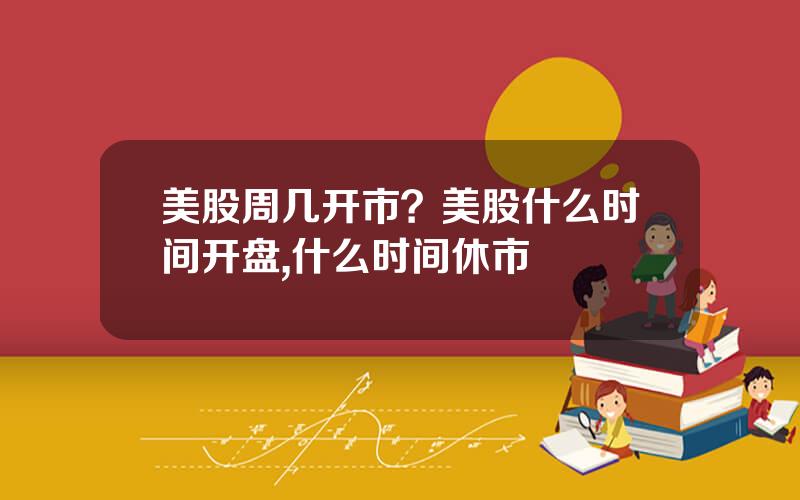 美股周几开市？美股什么时间开盘,什么时间休市