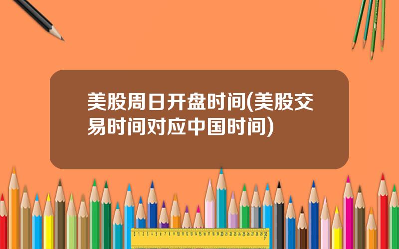 美股周日开盘时间(美股交易时间对应中国时间)