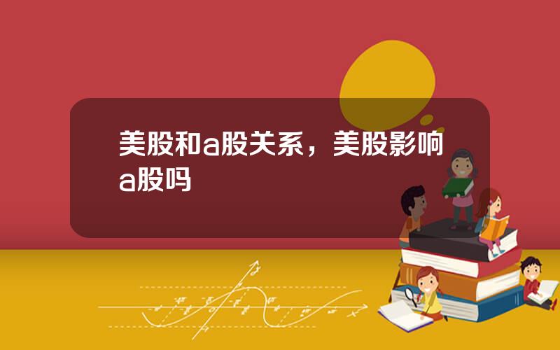 美股和a股关系，美股影响a股吗