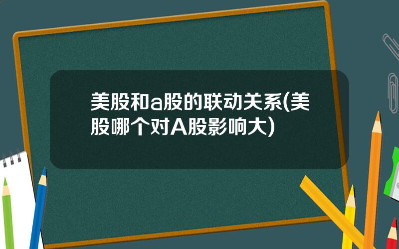 美股和a股的联动关系(美股哪个对A股影响大)