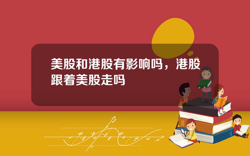 美股和港股有影响吗，港股跟着美股走吗