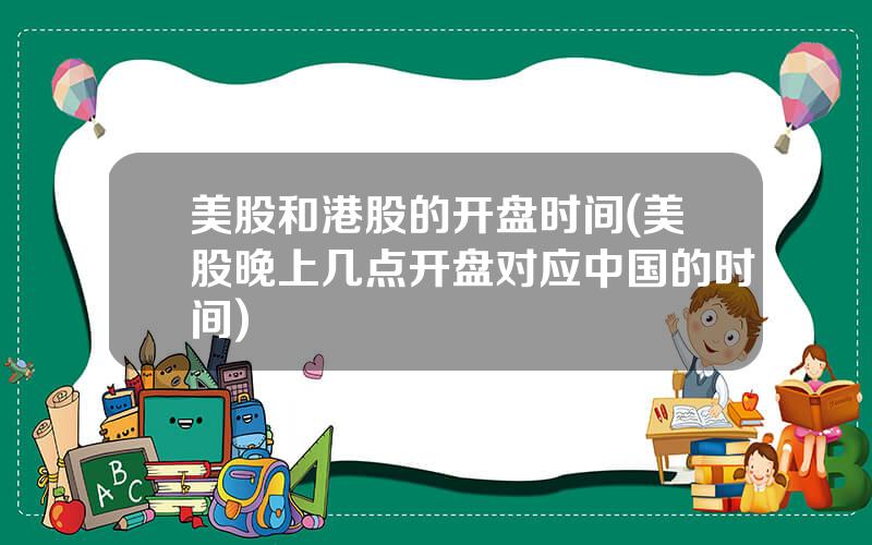 美股和港股的开盘时间(美股晚上几点开盘对应中国的时间)
