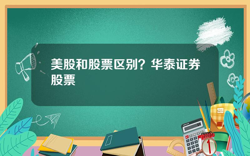 美股和股票区别？华泰证券股票