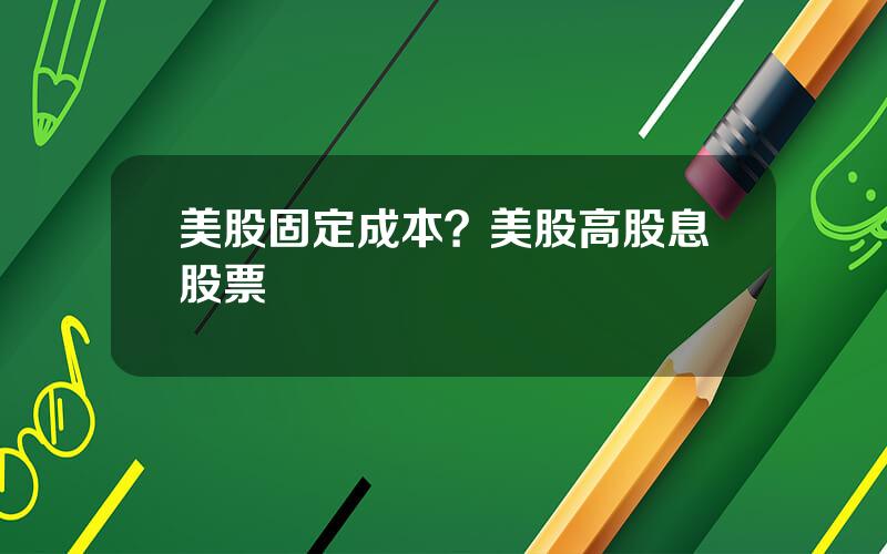 美股固定成本？美股高股息股票