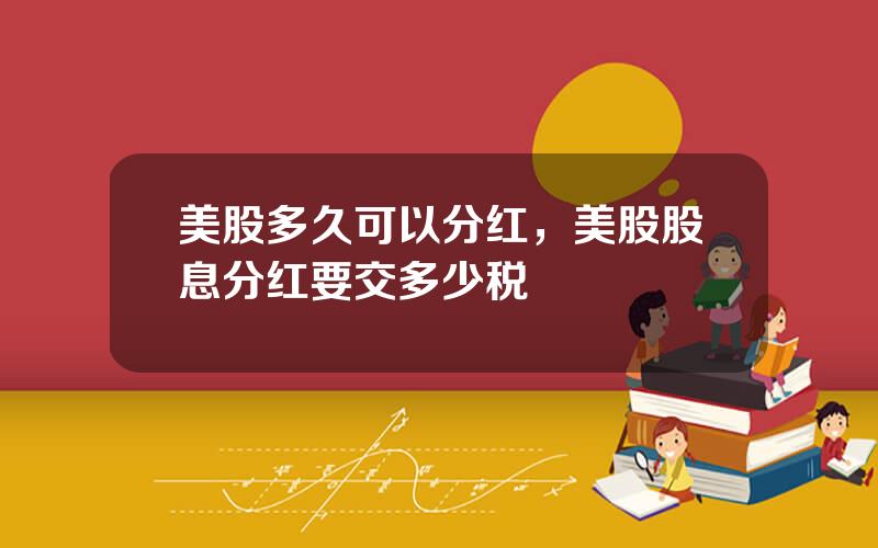 美股多久可以分红，美股股息分红要交多少税