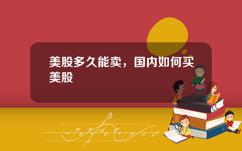 美股多久能卖，国内如何买美股