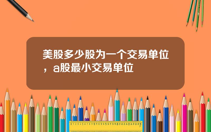 美股多少股为一个交易单位，a股最小交易单位