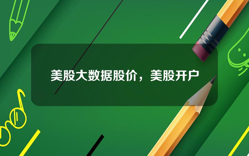 美股大数据股价，美股开户