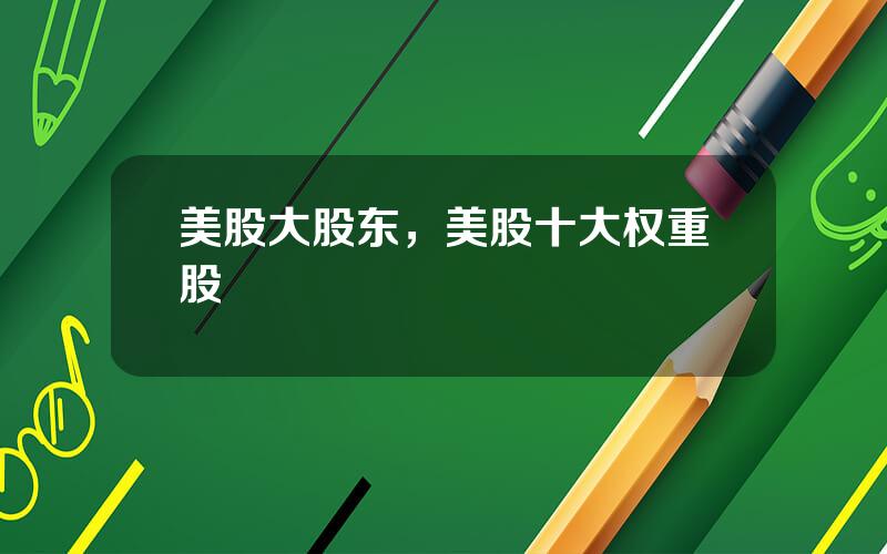 美股大股东，美股十大权重股