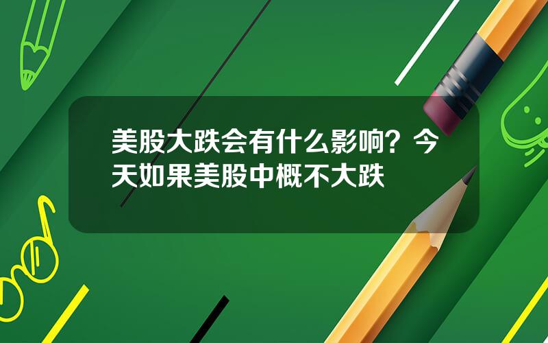 美股大跌会有什么影响？今天如果美股中概不大跌