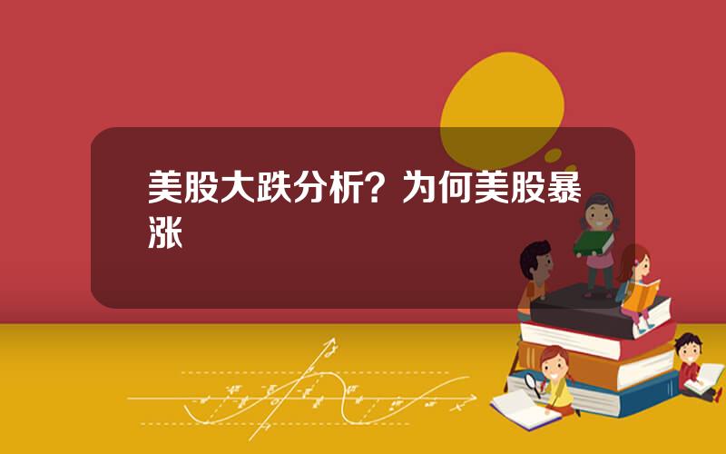 美股大跌分析？为何美股暴涨