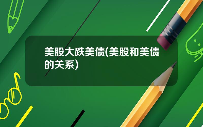 美股大跌美债(美股和美债的关系)