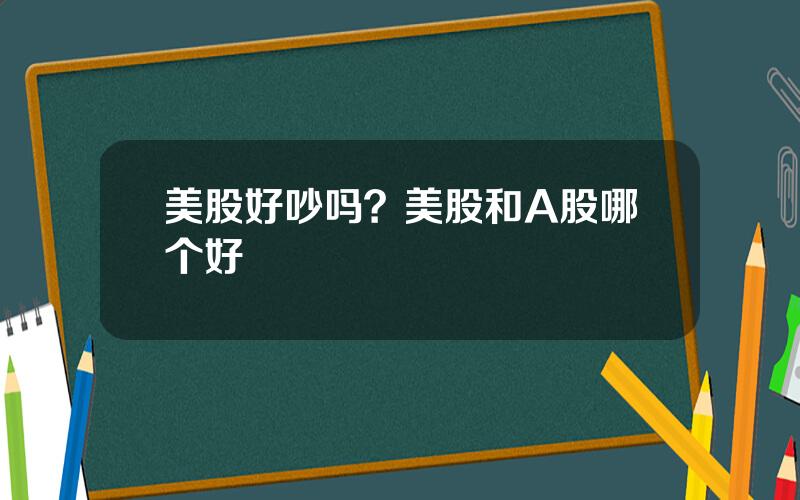 美股好吵吗？美股和A股哪个好
