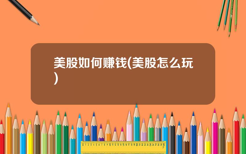 美股如何赚钱(美股怎么玩)