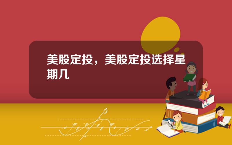 美股定投，美股定投选择星期几