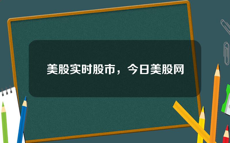 美股实时股市，今日美股网