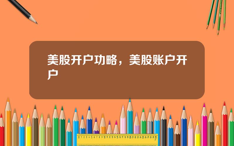 美股开户功略，美股账户开户