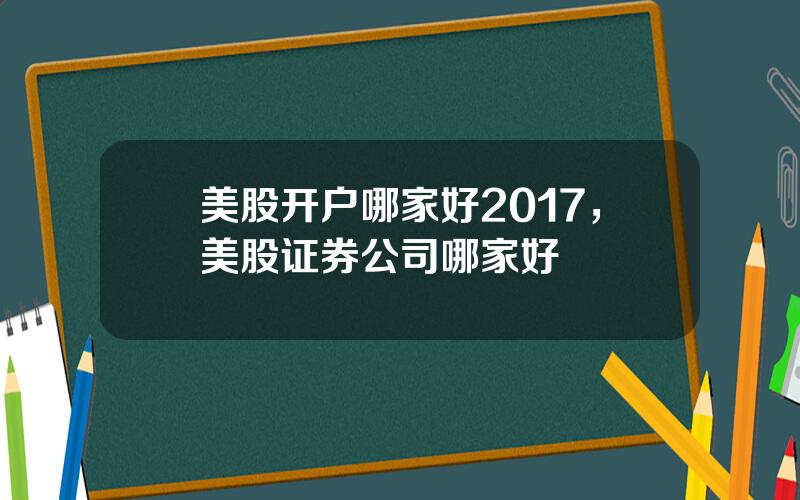 美股开户哪家好2017，美股证券公司哪家好