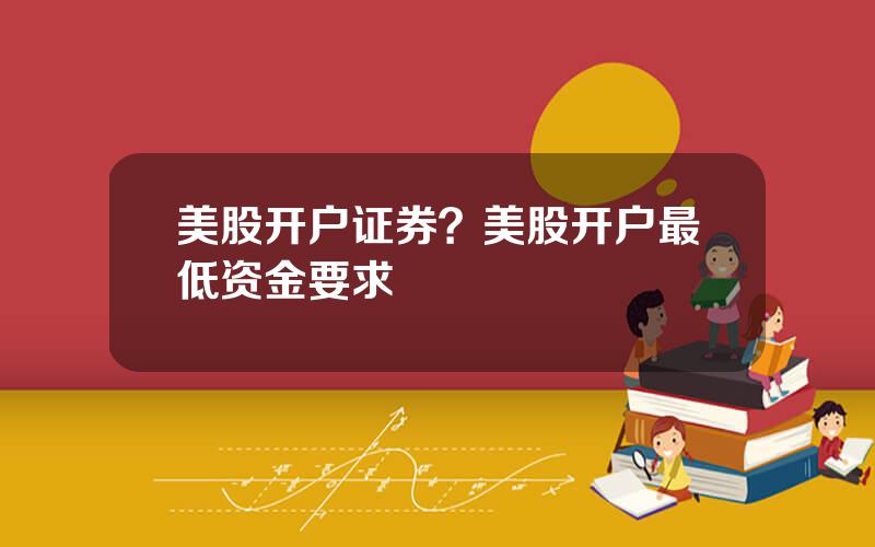 美股开户证券？美股开户最低资金要求
