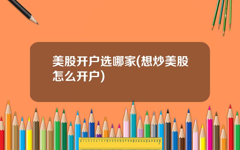 美股开户选哪家(想炒美股怎么开户)