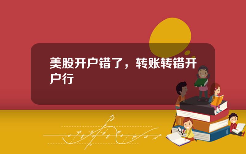 美股开户错了，转账转错开户行