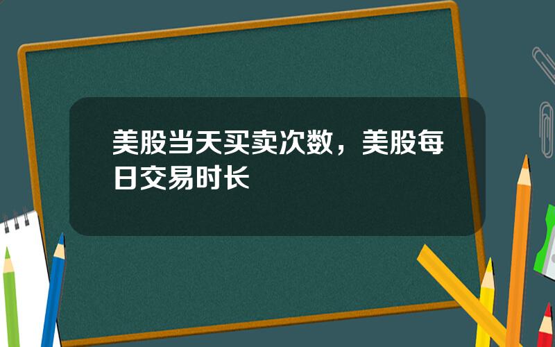 美股当天买卖次数，美股每日交易时长