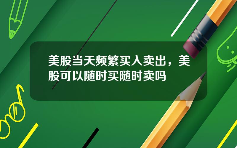 美股当天频繁买入卖出，美股可以随时买随时卖吗