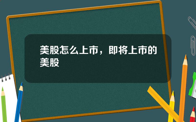 美股怎么上市，即将上市的美股