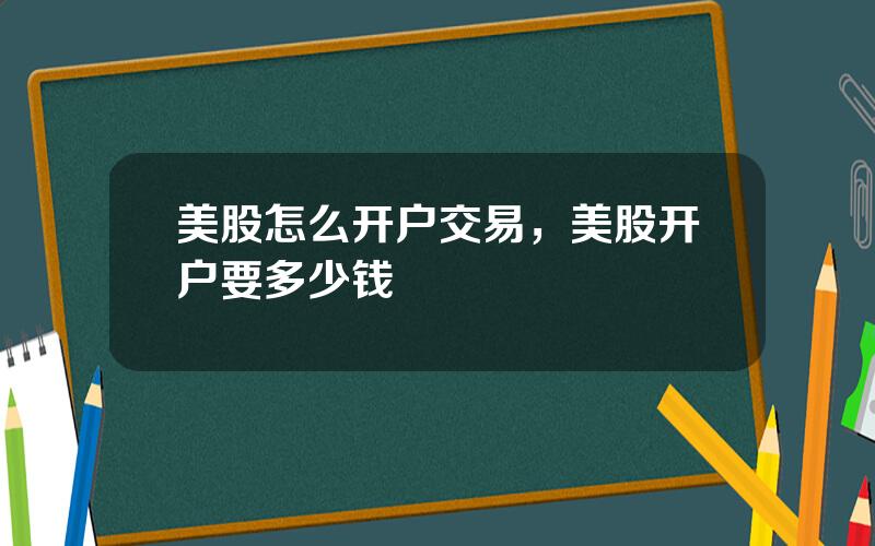 美股怎么开户交易，美股开户要多少钱