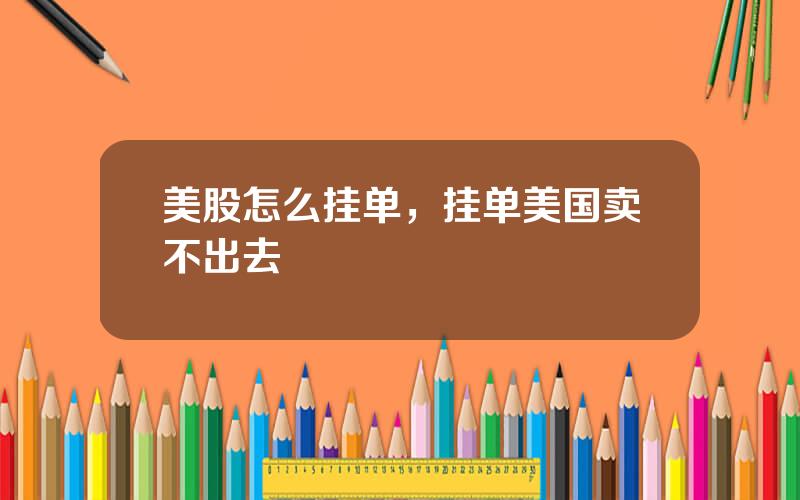 美股怎么挂单，挂单美国卖不出去