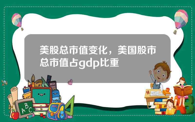 美股总市值变化，美国股市总市值占gdp比重