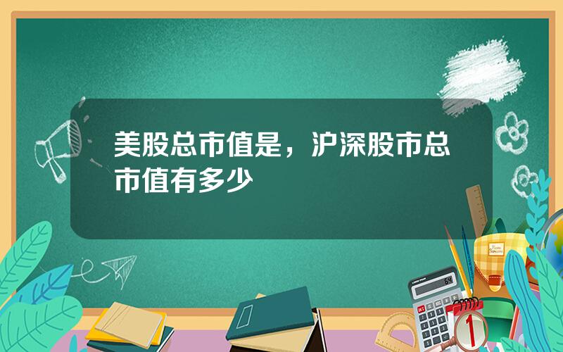 美股总市值是，沪深股市总市值有多少