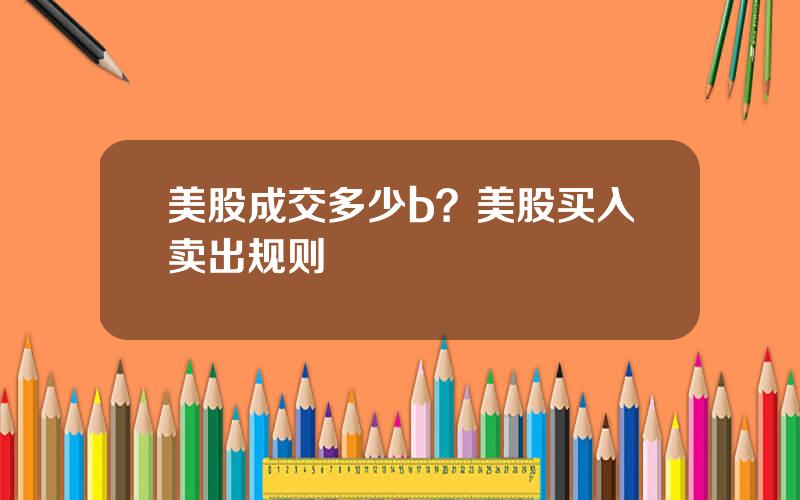 美股成交多少b？美股买入卖出规则