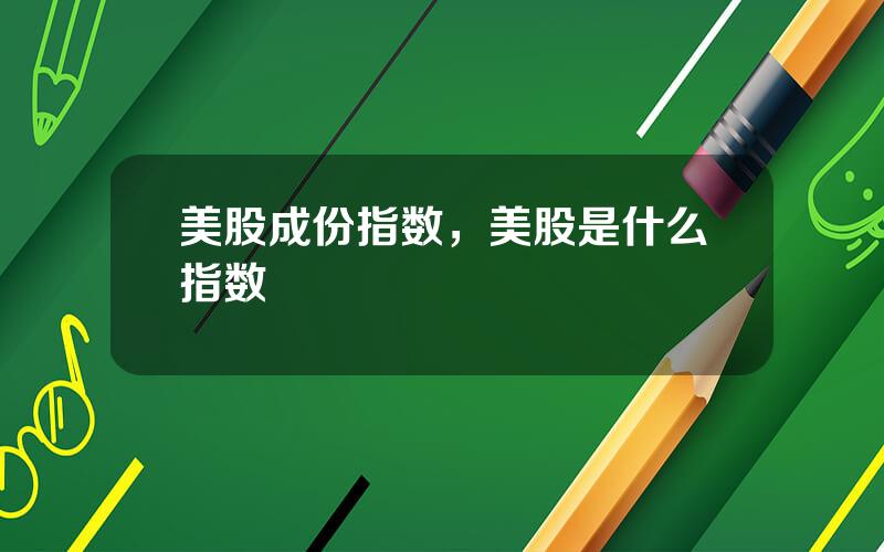 美股成份指数，美股是什么指数