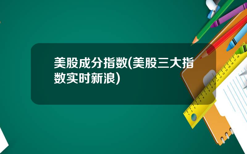 美股成分指数(美股三大指数实时新浪)
