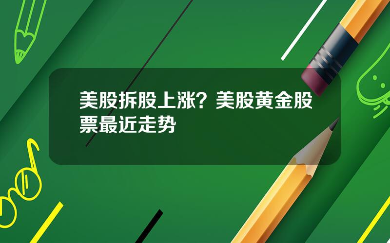 美股拆股上涨？美股黄金股票最近走势