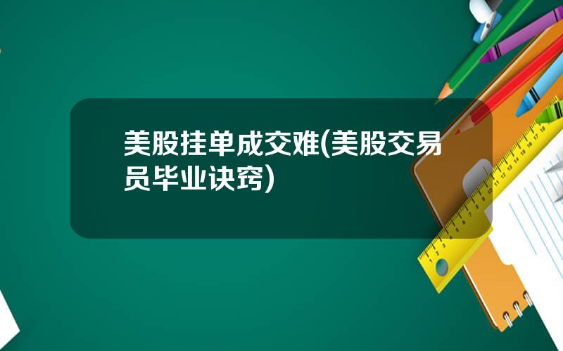 美股挂单成交难(美股交易员毕业诀窍)