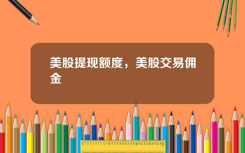 美股提现额度，美股交易佣金