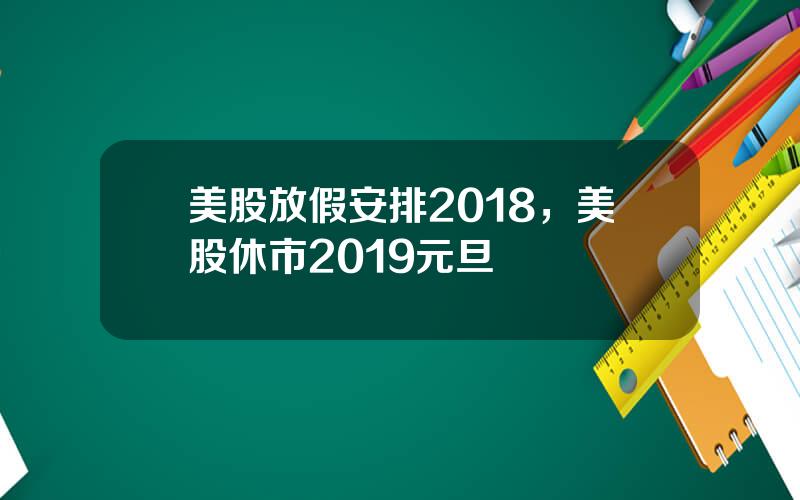 美股放假安排2018，美股休市2019元旦